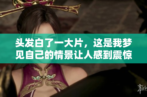 头发白了一大片，这是我梦见自己的情景让人感到震惊