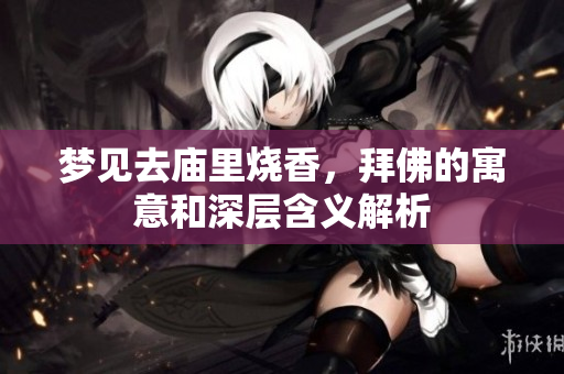 梦见去庙里烧香，拜佛的寓意和深层含义解析
