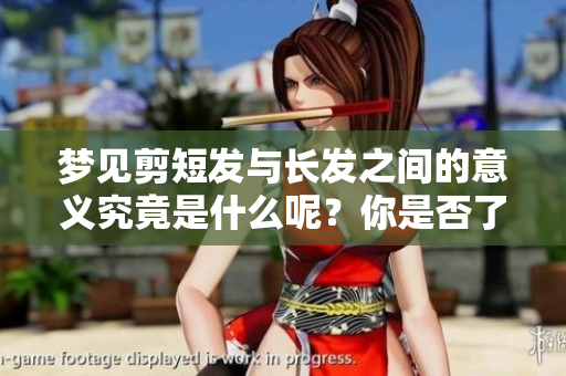 梦见剪短发与长发之间的意义究竟是什么呢？你是否了解背后的深意？
