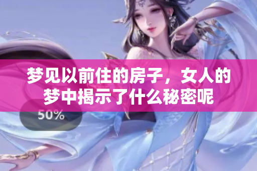 梦见以前住的房子，女人的梦中揭示了什么秘密呢
