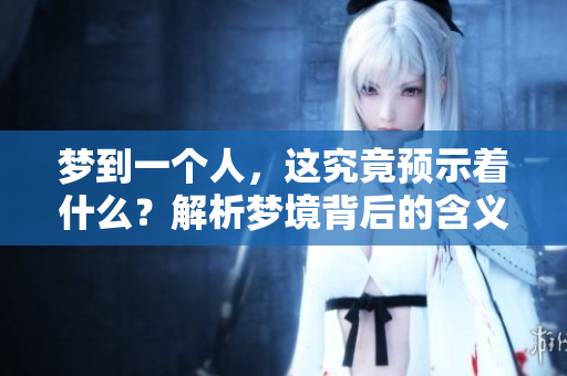 梦到一个人，这究竟预示着什么？解析梦境背后的含义与启示。
