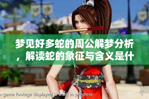 梦见好多蛇的周公解梦分析，解读蛇的象征与含义是什么