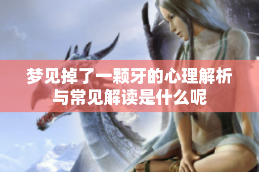 梦见掉了一颗牙的心理解析与常见解读是什么呢