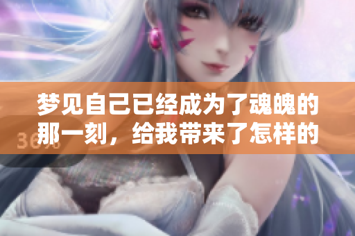 梦见自己已经成为了魂魄的那一刻，给我带来了怎样的感受呢