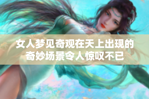 女人梦见奇观在天上出现的奇妙场景令人惊叹不已