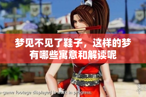 梦见不见了鞋子，这样的梦有哪些寓意和解读呢