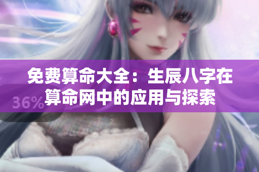 免费算命大全：生辰八字在算命网中的应用与探索