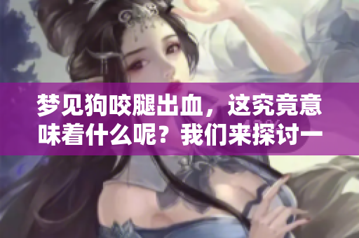 梦见狗咬腿出血，这究竟意味着什么呢？我们来探讨一下这个梦境的含义。