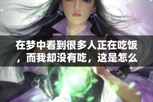 在梦中看到很多人正在吃饭，而我却没有吃，这是怎么回事呢