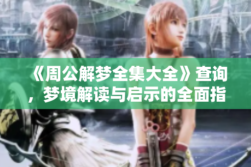 《周公解梦全集大全》查询，梦境解读与启示的全面指南