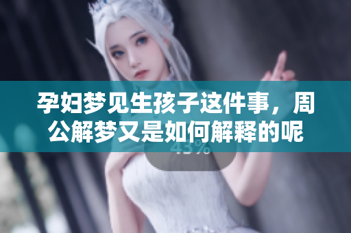 孕妇梦见生孩子这件事，周公解梦又是如何解释的呢