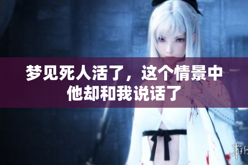 梦见死人活了，这个情景中他却和我说话了