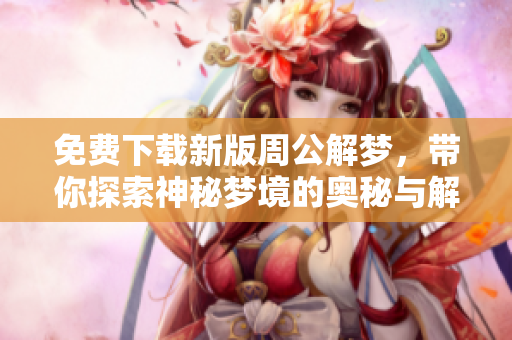 免费下载新版周公解梦，带你探索神秘梦境的奥秘与解读