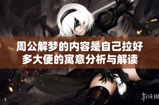 周公解梦的内容是自己拉好多大便的寓意分析与解读