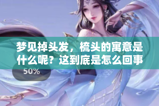 梦见掉头发，梳头的寓意是什么呢？这到底是怎么回事呢？
