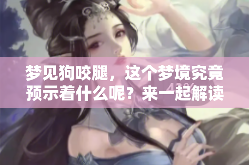 梦见狗咬腿，这个梦境究竟预示着什么呢？来一起解读一下吧！