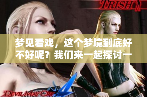 梦见看戏，这个梦境到底好不好呢？我们来一起探讨一下。