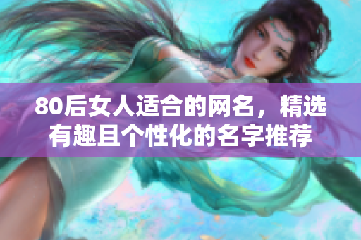 80后女人适合的网名，精选有趣且个性化的名字推荐