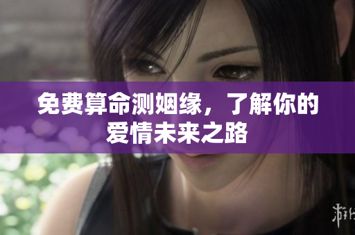 免费算命测姻缘，了解你的爱情未来之路