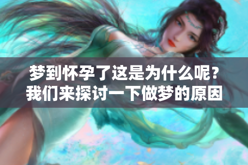 梦到怀孕了这是为什么呢？我们来探讨一下做梦的原因与意义。