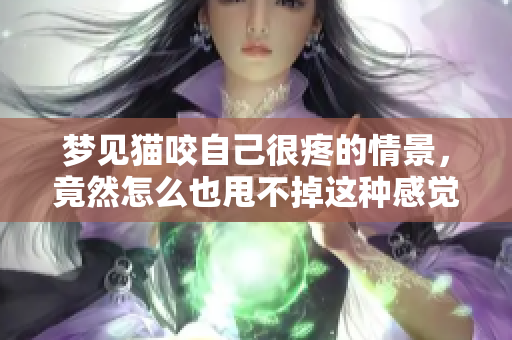 梦见猫咬自己很疼的情景，竟然怎么也甩不掉这种感觉