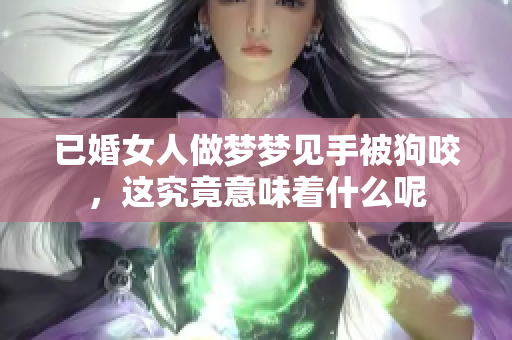 已婚女人做梦梦见手被狗咬，这究竟意味着什么呢