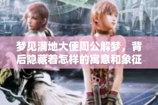 梦见满地大便周公解梦，背后隐藏着怎样的寓意和象征呢