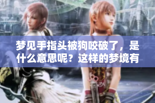 梦见手指头被狗咬破了，是什么意思呢？这样的梦境有什么特别的寓意吗？