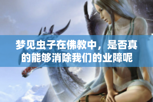 梦见虫子在佛教中，是否真的能够消除我们的业障呢