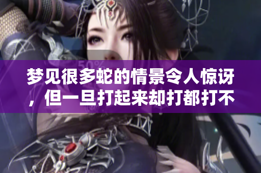 梦见很多蛇的情景令人惊讶，但一旦打起来却打都打不完。