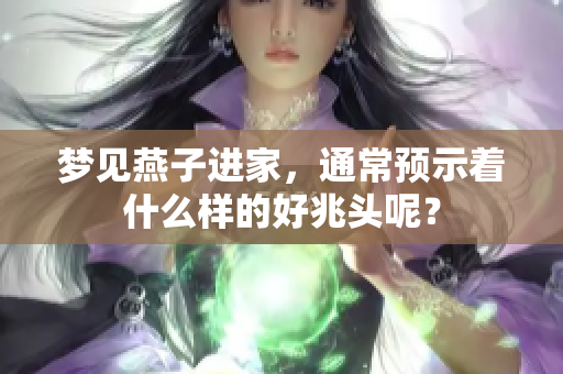 梦见燕子进家，通常预示着什么样的好兆头呢？