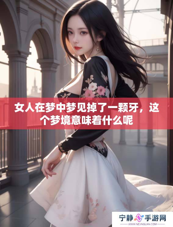 女人在梦中梦见掉了一颗牙，这个梦境意味着什么呢
