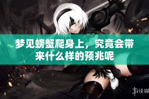 梦见螃蟹爬身上，究竟会带来什么样的预兆呢