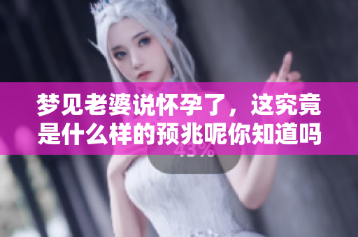 梦见老婆说怀孕了，这究竟是什么样的预兆呢你知道吗