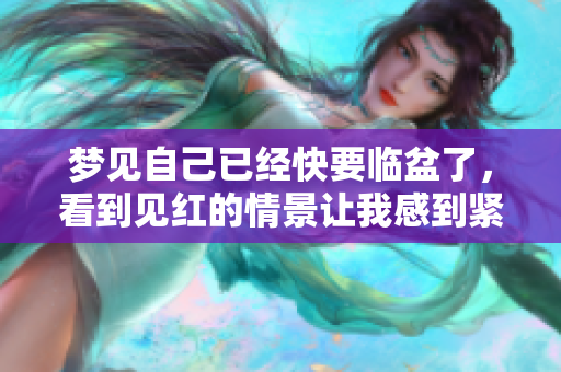 梦见自己已经快要临盆了，看到见红的情景让我感到紧张。