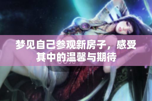 梦见自己参观新房子，感受其中的温馨与期待