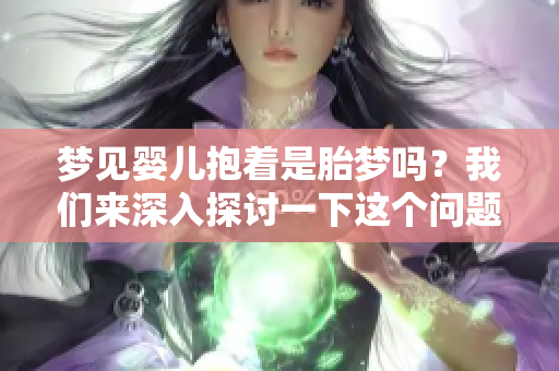 梦见婴儿抱着是胎梦吗？我们来深入探讨一下这个问题吧。