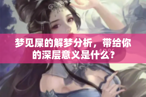 梦见屎的解梦分析，带给你的深层意义是什么？
