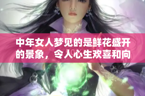 中年女人梦见的是鲜花盛开的景象，令人心生欢喜和向往