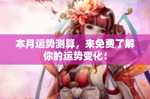 本月运势测算，来免费了解你的运势变化！