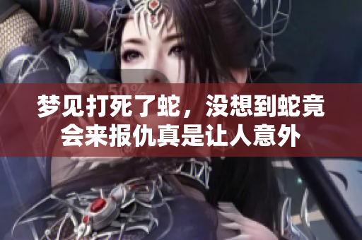 梦见打死了蛇，没想到蛇竟会来报仇真是让人意外