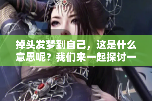 掉头发梦到自己，这是什么意思呢？我们来一起探讨一下。