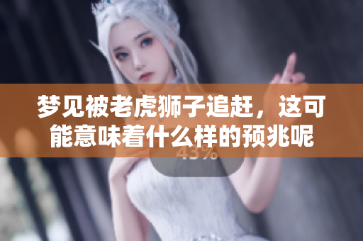 梦见被老虎狮子追赶，这可能意味着什么样的预兆呢