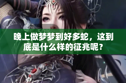 晚上做梦梦到好多蛇，这到底是什么样的征兆呢？