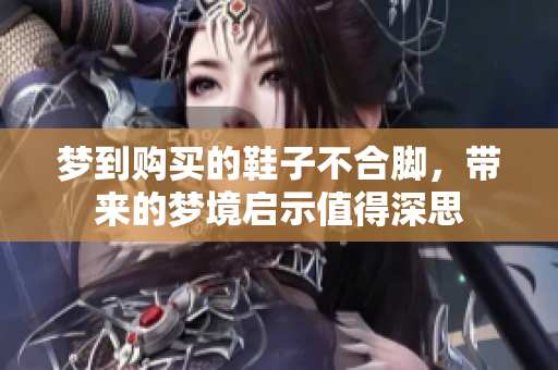 梦到购买的鞋子不合脚，带来的梦境启示值得深思
