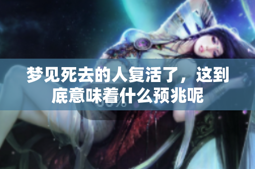 梦见死去的人复活了，这到底意味着什么预兆呢