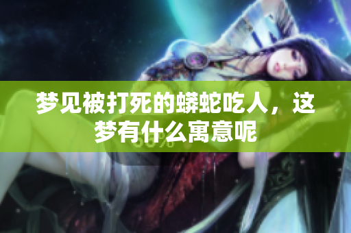 梦见被打死的蟒蛇吃人，这梦有什么寓意呢