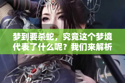 梦到要杀蛇，究竟这个梦境代表了什么呢？我们来解析一下。