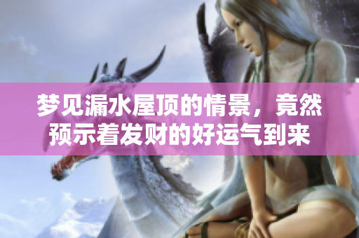 梦见漏水屋顶的情景，竟然预示着发财的好运气到来