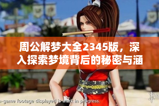 周公解梦大全2345版，深入探索梦境背后的秘密与涵义